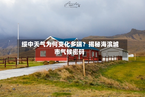  绥中天气为何变化多端？揭秘海滨城市气候密码