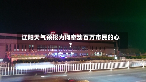  辽阳天气预报为何牵动百万市民的心？