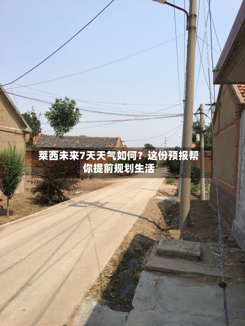  莱西未来7天天气如何？这份预报帮你提前规划生活  