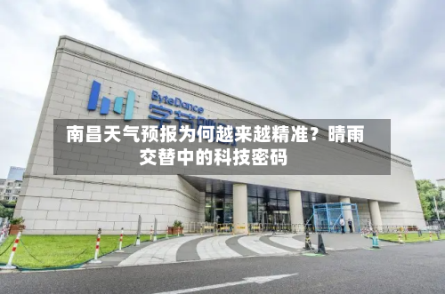  南昌天气预报为何越来越精准？晴雨交替中的科技密码