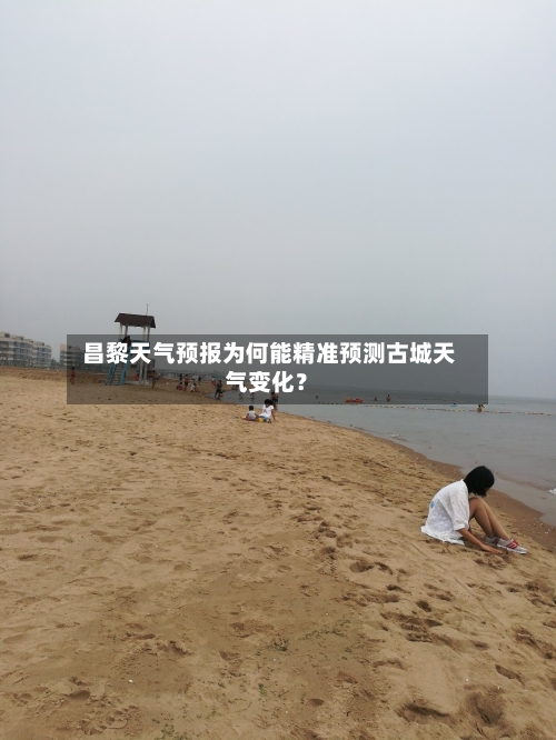  昌黎天气预报为何能精准预测古城天气变化？