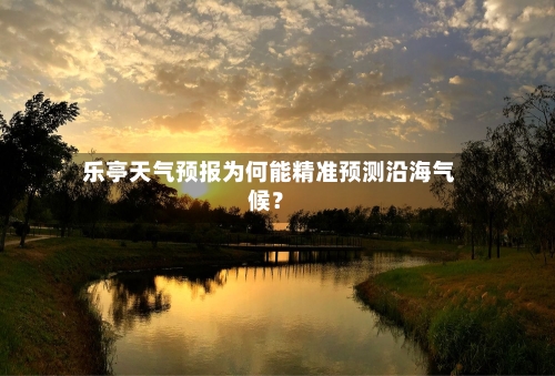  乐亭天气预报为何能精准预测沿海气候？