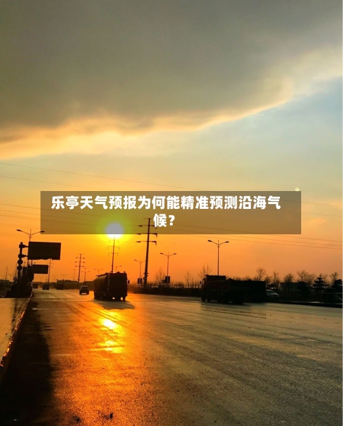  乐亭天气预报为何能精准预测沿海气候？
