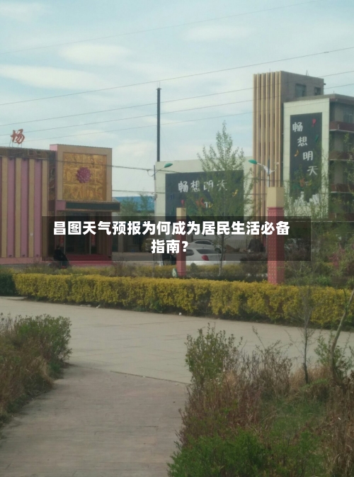  昌图天气预报为何成为居民生活必备指南？