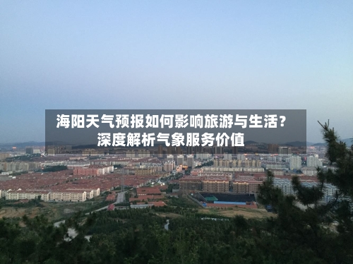  海阳天气预报如何影响旅游与生活？深度解析气象服务价值  