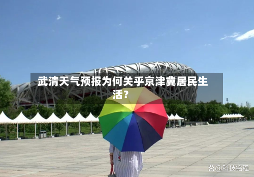  武清天气预报为何关乎京津冀居民生活？  