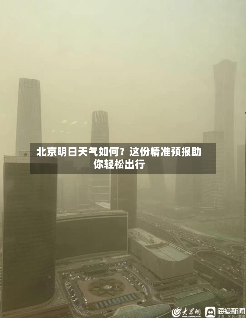  北京明日天气如何？这份精准预报助你轻松出行  