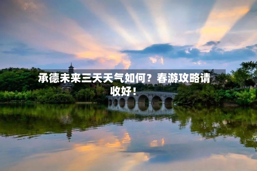  承德未来三天天气如何？春游攻略请收好！