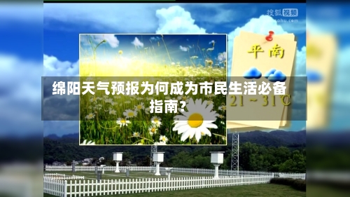  绵阳天气预报为何成为市民生活必备指南？
