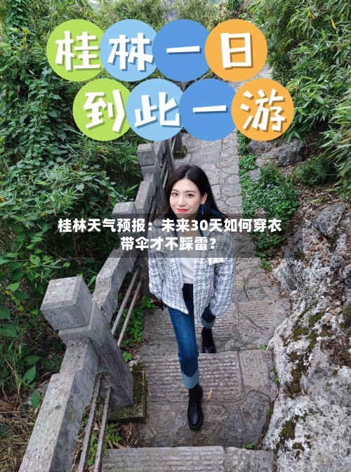  桂林天气预报：未来30天如何穿衣带伞才不踩雷？