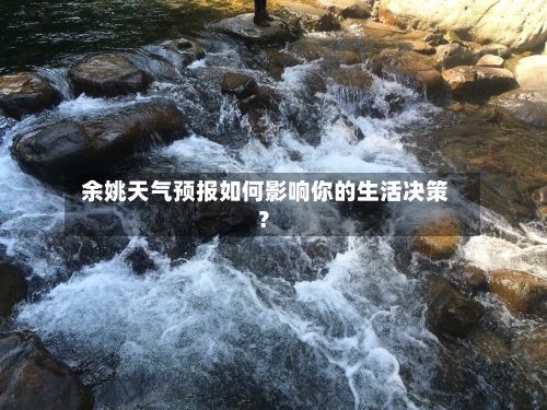  余姚天气预报如何影响你的生活决策？