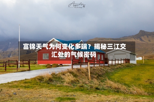  富锦天气为何变化多端？揭秘三江交汇处的气候密码