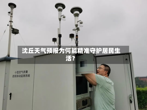  沈丘天气预报为何能精准守护居民生活？