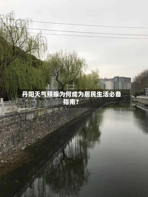  丹阳天气预报为何成为居民生活必备指南？