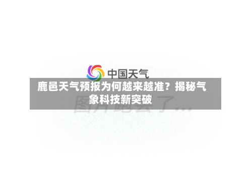  鹿邑天气预报为何越来越准？揭秘气象科技新突破