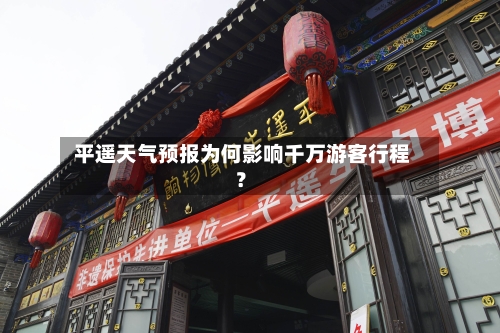  平遥天气预报为何影响千万游客行程？