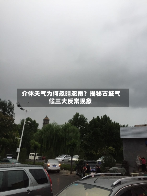  介休天气为何忽晴忽雨？揭秘古城气候三大反常现象