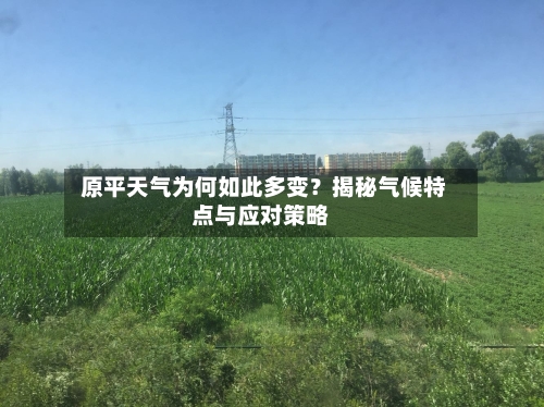  原平天气为何如此多变？揭秘气候特点与应对策略