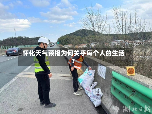  怀化天气预报为何关乎每个人的生活？