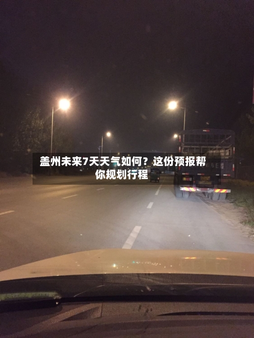  盖州未来7天天气如何？这份预报帮你规划行程