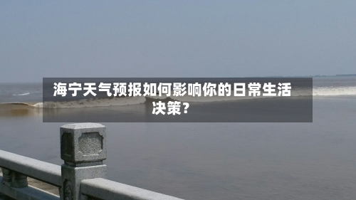  海宁天气预报如何影响你的日常生活决策？