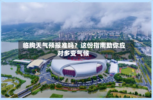  临朐天气预报准吗？这份指南助你应对多变气候