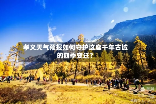  孝义天气预报如何守护这座千年古城的四季变迁？