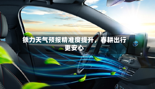 铁力天气预报精准度提升，春耕出行更安心