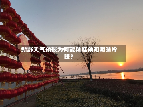  新野天气预报为何能精准预知阴晴冷暖？