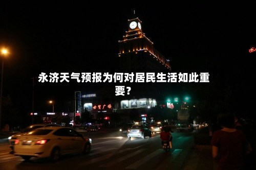  永济天气预报为何对居民生活如此重要？