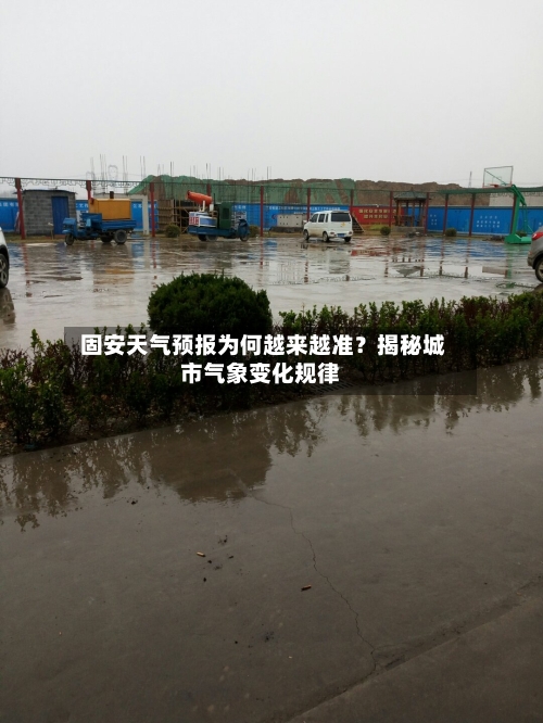  固安天气预报为何越来越准？揭秘城市气象变化规律