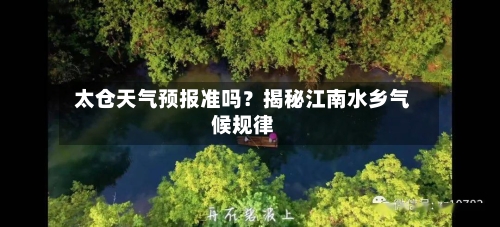  太仓天气预报准吗？揭秘江南水乡气候规律  