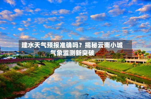 建水天气预报准确吗？揭秘云南小城气象监测新突破