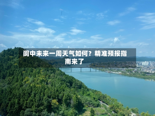  阆中未来一周天气如何？精准预报指南来了