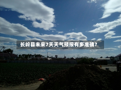  长岭县未来7天天气预报有多准确？