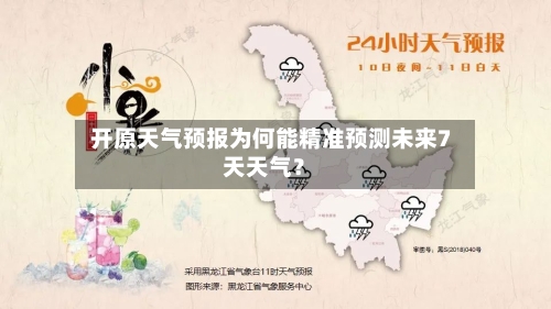  开原天气预报为何能精准预测未来7天天气？