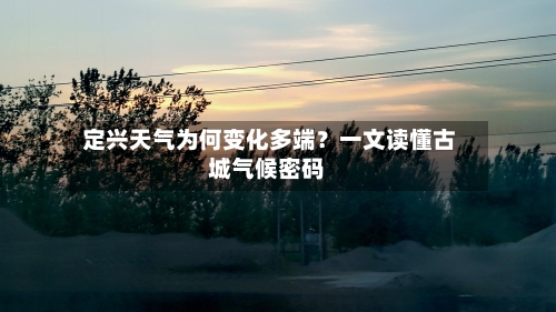  定兴天气为何变化多端？一文读懂古城气候密码