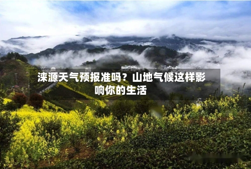  涞源天气预报准吗？山地气候这样影响你的生活