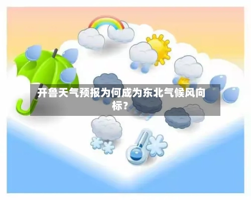  开鲁天气预报为何成为东北气候风向标？