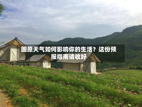  固原天气如何影响你的生活？这份预报指南请收好  