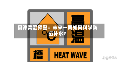  夏津高温预警：未来一周如何科学防晒补水？