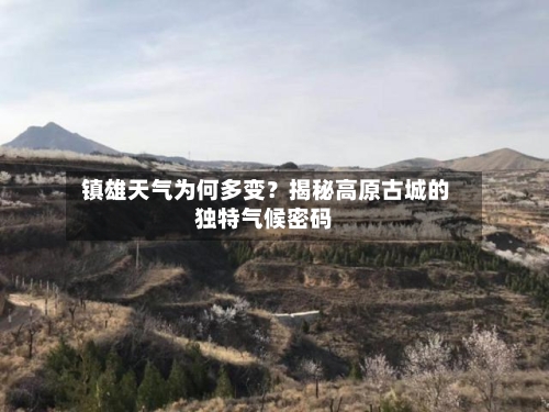  镇雄天气为何多变？揭秘高原古城的独特气候密码