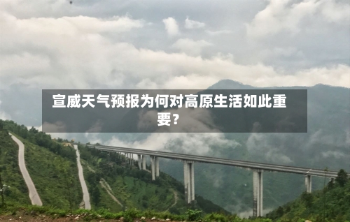  宣威天气预报为何对高原生活如此重要？