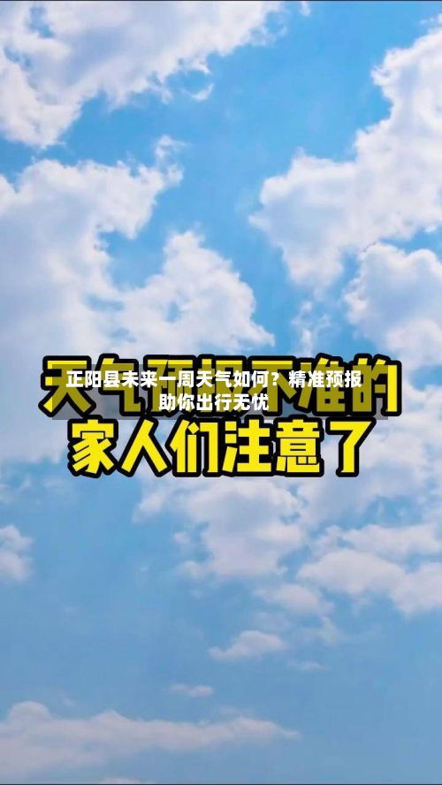  正阳县未来一周天气如何？精准预报助你出行无忧  