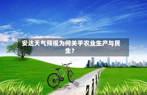  安达天气预报为何关乎农业生产与民生？  