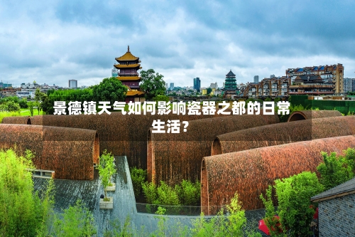  景德镇天气如何影响瓷器之都的日常生活？