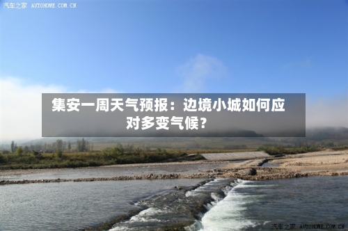 集安一周天气预报:边境小城如何应对多变气候?