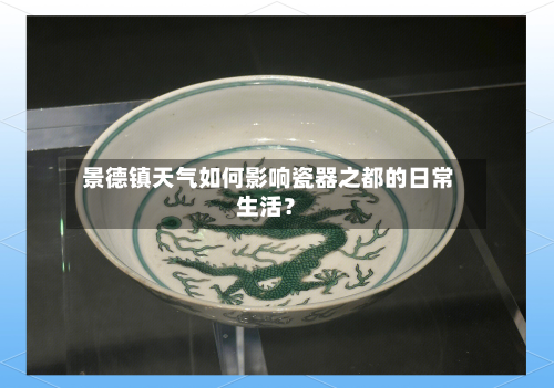  景德镇天气如何影响瓷器之都的日常生活？