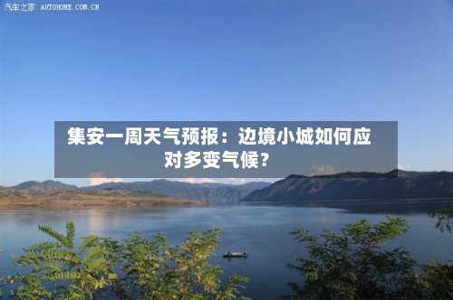  集安一周天气预报：边境小城如何应对多变气候？