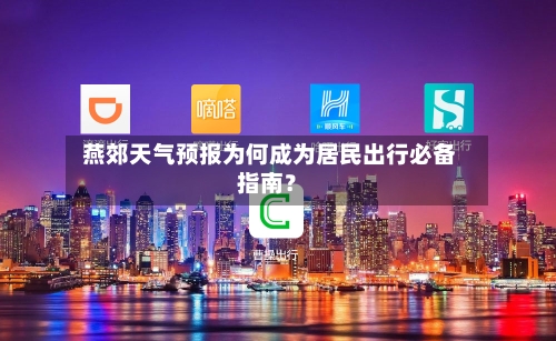  燕郊天气预报为何成为居民出行必备指南？